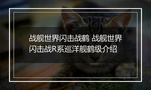 战舰世界闪击战鹤 战舰世界闪击战R系巡洋舰鹤级介绍