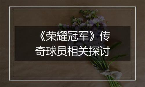 《荣耀冠军》传奇球员相关探讨