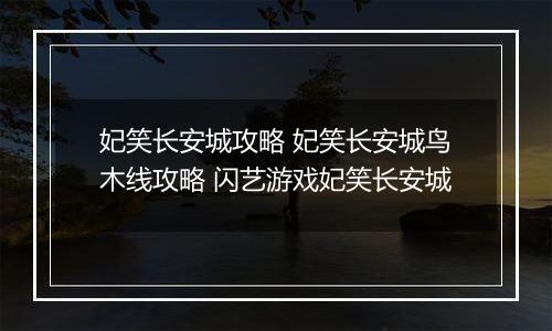 妃笑长安城攻略 妃笑长安城鸟木线攻略 闪艺游戏妃笑长安城