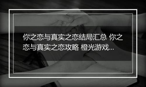 你之恋与真实之恋结局汇总 你之恋与真实之恋攻略 橙光游戏你之恋与真实之恋结局攻略