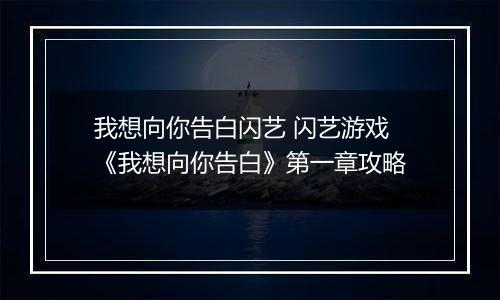我想向你告白闪艺 闪艺游戏《我想向你告白》第一章攻略