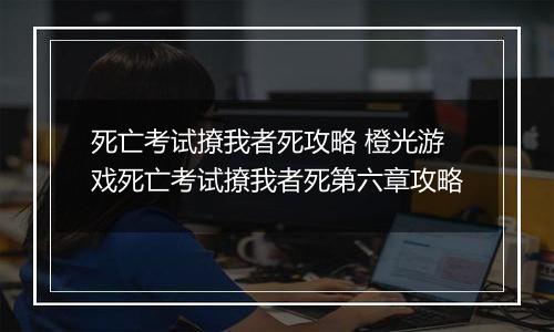 死亡考试撩我者死攻略 橙光游戏死亡考试撩我者死第六章攻略