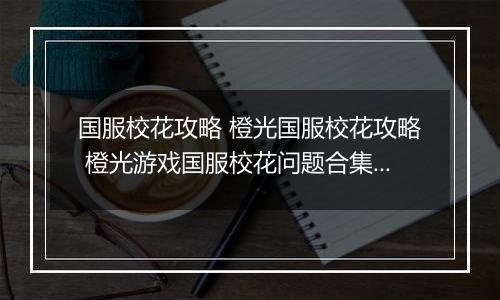 国服校花攻略 橙光国服校花攻略 橙光游戏国服校花问题合集攻略