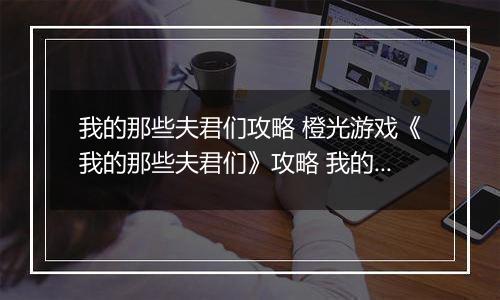 我的那些夫君们攻略 橙光游戏《我的那些夫君们》攻略 我的那些夫君们结局