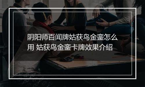 阴阳师百闻牌姑获鸟金銮怎么用 姑获鸟金銮卡牌效果介绍