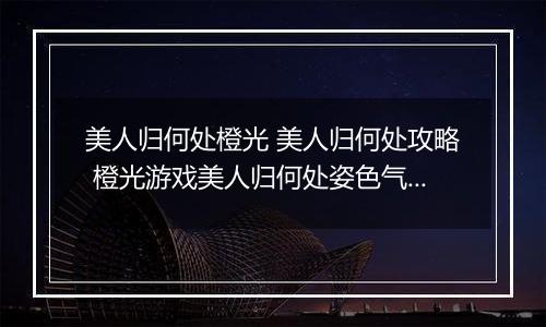 美人归何处橙光 美人归何处攻略 橙光游戏美人归何处姿色气质好感加成攻略