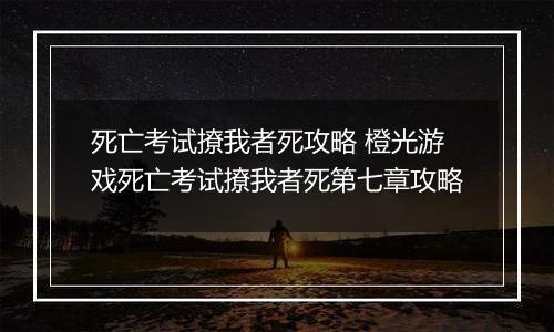 死亡考试撩我者死攻略 橙光游戏死亡考试撩我者死第七章攻略