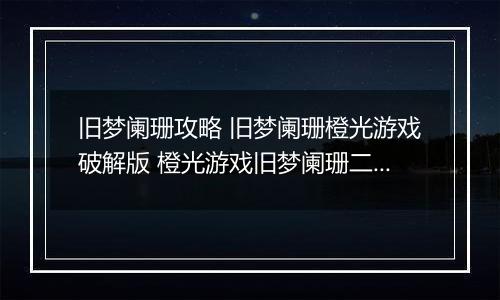 旧梦阑珊攻略 旧梦阑珊橙光游戏破解版 橙光游戏旧梦阑珊二少攻略