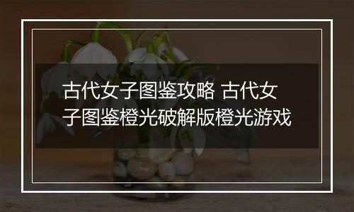 古代女子图鉴攻略 古代女子图鉴橙光破解版橙光游戏
