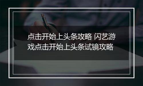 点击开始上头条攻略 闪艺游戏点击开始上头条试镜攻略