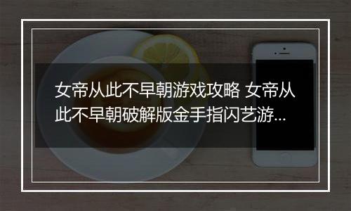 女帝从此不早朝游戏攻略 女帝从此不早朝破解版金手指闪艺游戏