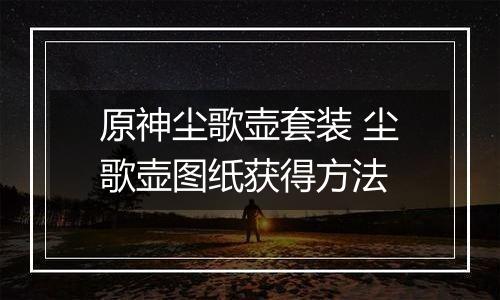 原神尘歌壶套装 尘歌壶图纸获得方法