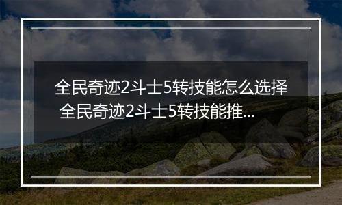 全民奇迹2斗士5转技能怎么选择 全民奇迹2斗士5转技能推荐