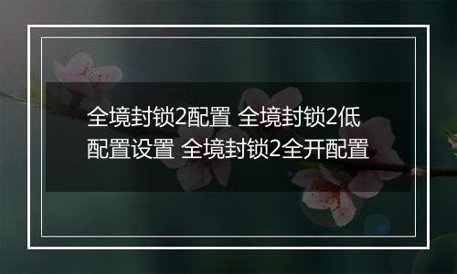 全境封锁2配置 全境封锁2低配置设置 全境封锁2全开配置