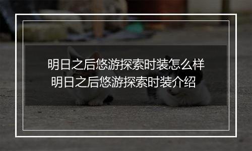 明日之后悠游探索时装怎么样 明日之后悠游探索时装介绍