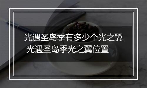 光遇圣岛季有多少个光之翼 光遇圣岛季光之翼位置