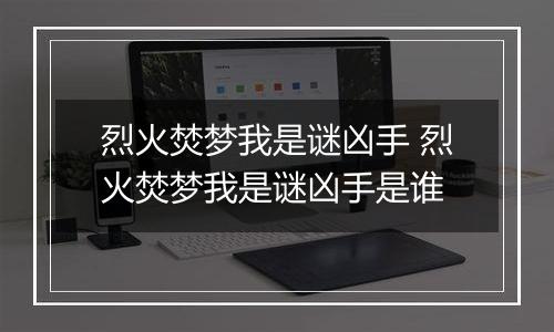 烈火焚梦我是谜凶手 烈火焚梦我是谜凶手是谁