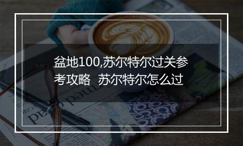 盆地100,苏尔特尔过关参考攻略  苏尔特尔怎么过