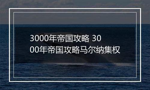 3000年帝国攻略 3000年帝国攻略马尔纳集权