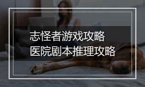志怪者游戏攻略 医院剧本推理攻略
