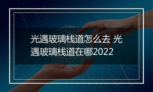 光遇玻璃栈道怎么去 光遇玻璃栈道在哪2022