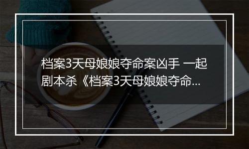 档案3天母娘娘夺命案凶手 一起剧本杀《档案3天母娘娘夺命案》剧本答案攻略