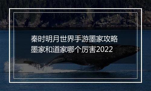 秦时明月世界手游墨家攻略 墨家和道家哪个厉害2022