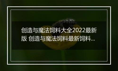 创造与魔法饲料大全2022最新版 创造与魔法饲料最新饲料配方表