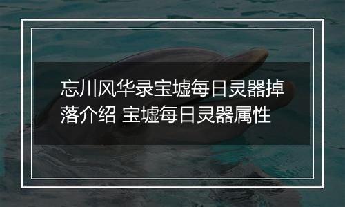 忘川风华录宝墟每日灵器掉落介绍 宝墟每日灵器属性