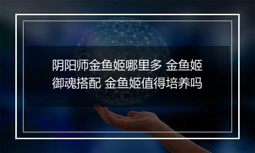 阴阳师金鱼姬哪里多 金鱼姬御魂搭配 金鱼姬值得培养吗