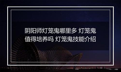 阴阳师灯笼鬼哪里多 灯笼鬼值得培养吗 灯笼鬼技能介绍