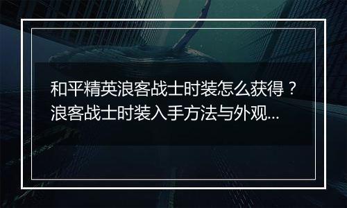 和平精英浪客战士时装怎么获得？浪客战士时装入手方法与外观展示