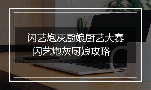 闪艺炮灰厨娘厨艺大赛  闪艺炮灰厨娘攻略