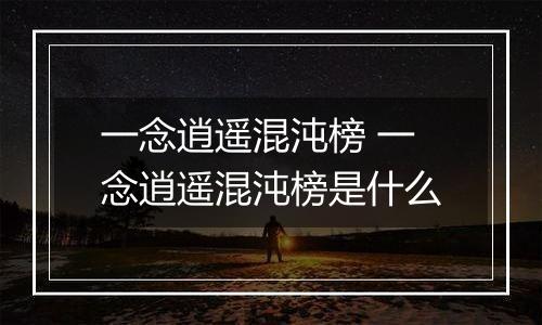 一念逍遥混沌榜 一念逍遥混沌榜是什么
