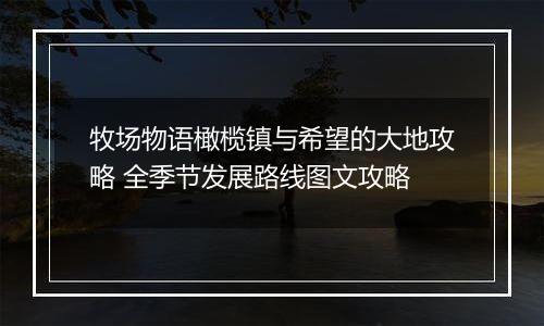 牧场物语橄榄镇与希望的大地攻略 全季节发展路线图文攻略