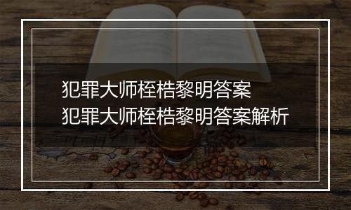 犯罪大师桎梏黎明答案  犯罪大师桎梏黎明答案解析