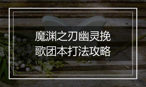 魔渊之刃幽灵挽歌团本打法攻略