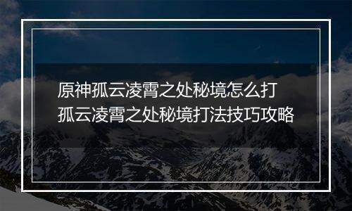原神孤云凌霄之处秘境怎么打 孤云凌霄之处秘境打法技巧攻略