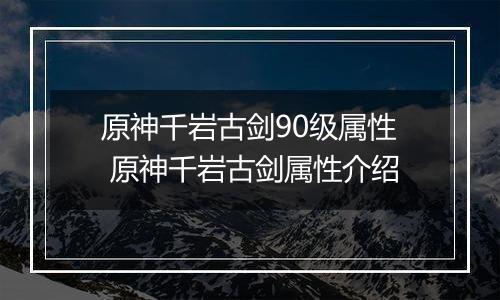 原神千岩古剑90级属性 原神千岩古剑属性介绍