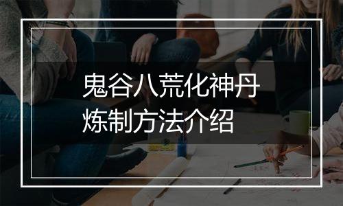 鬼谷八荒化神丹炼制方法介绍