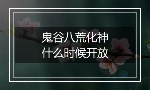 鬼谷八荒化神什么时候开放