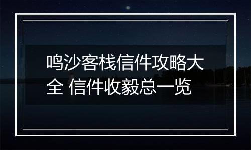 鸣沙客栈信件攻略大全 信件收毅总一览