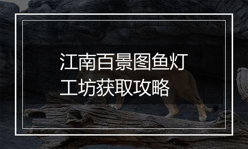 江南百景图鱼灯工坊获取攻略