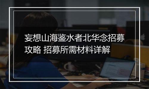 妄想山海鉴水者北华念招募攻略 招募所需材料详解