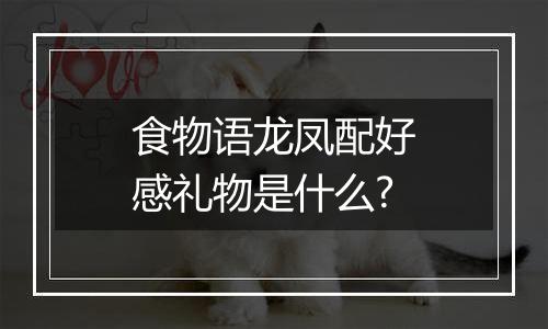 食物语龙凤配好感礼物是什么?