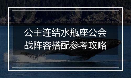 公主连结水瓶座公会战阵容搭配参考攻略