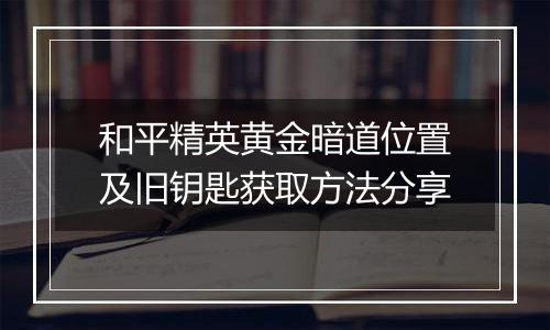 和平精英黄金暗道位置及旧钥匙获取方法分享
