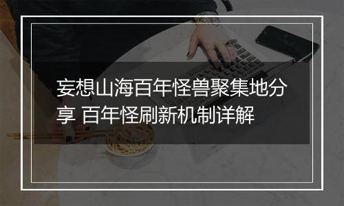 妄想山海百年怪兽聚集地分享 百年怪刷新机制详解