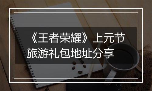 《王者荣耀》上元节旅游礼包地址分享