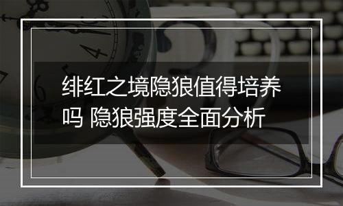 绯红之境隐狼值得培养吗 隐狼强度全面分析